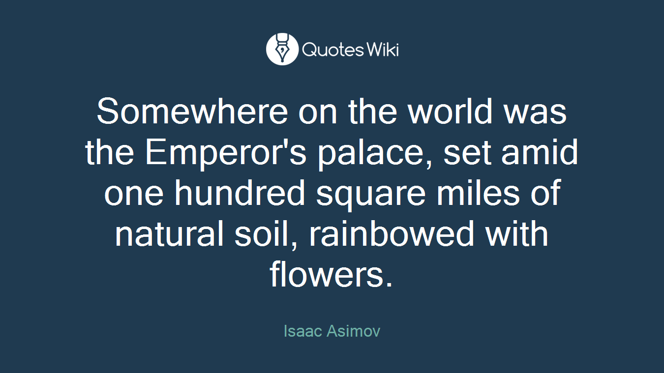 Somewhere on the world was the Emperor's palace, set amid one hundred square miles of natural soil, rainbowed with flowers.