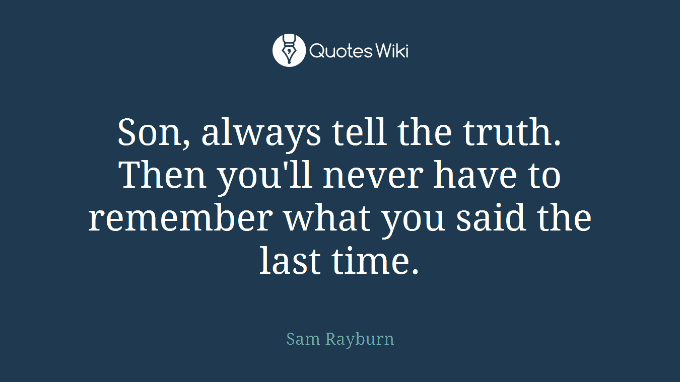 Son, always tell the truth. Then you'll never have to remember what you said the last time.