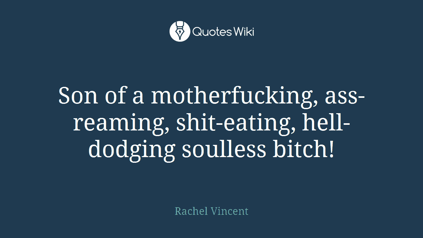 Son of a motherfucking, ass-reaming, shit-eating, hell-dodging soulless bitch!