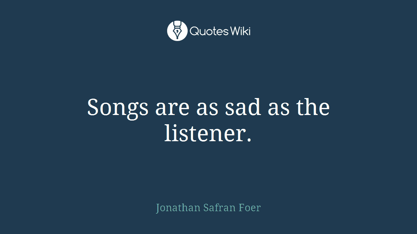 Songs are as sad as the listener.