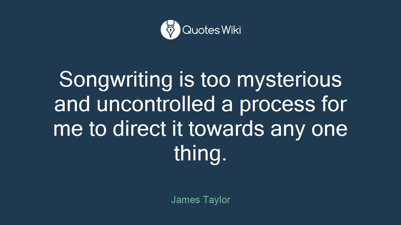 Songwriting is too mysterious and uncontrolled a process for me to direct it towards any one thing.