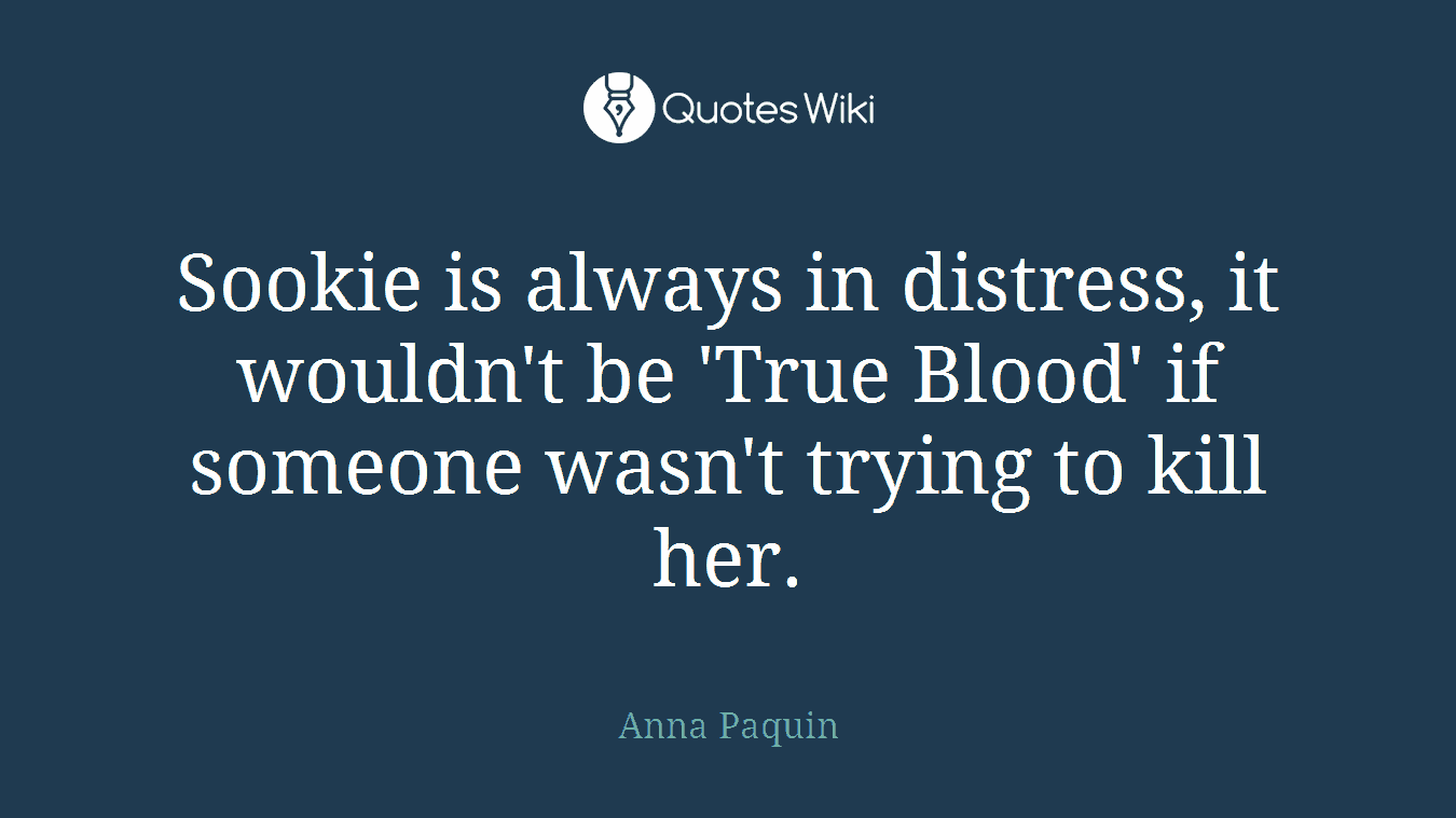 Sookie is always in distress, it wouldn't be 'True Blood' if someone wasn't trying to kill her.