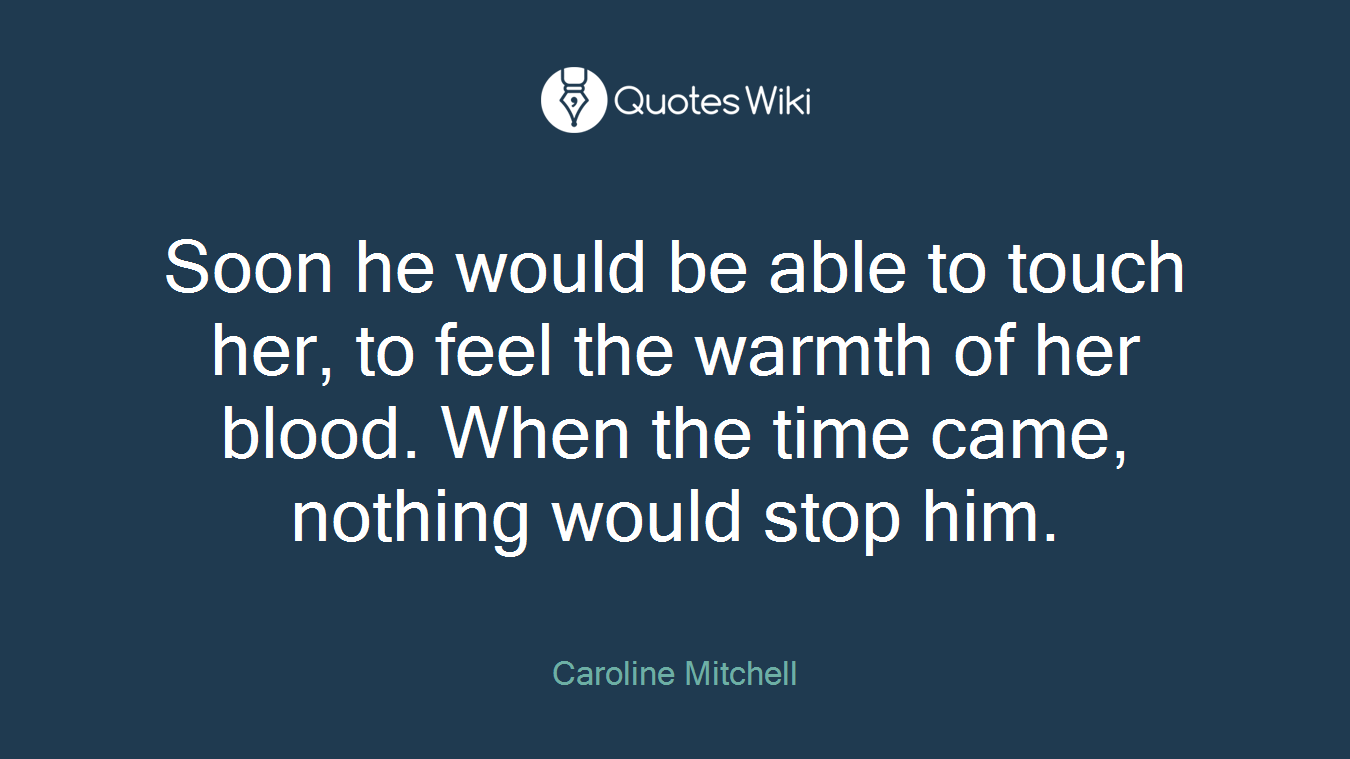 Soon he would be able to touch her, to feel the warmth of her blood. When the time came, nothing would stop him.
