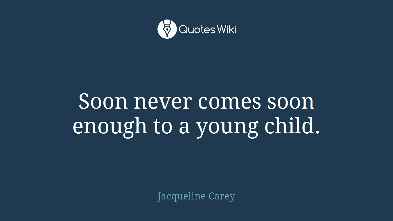 Soon never comes soon enough to a young child.