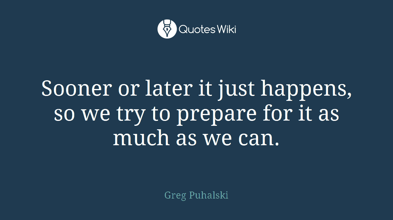 Sooner or later it just happens, so we try to prepare for it as much as we can.