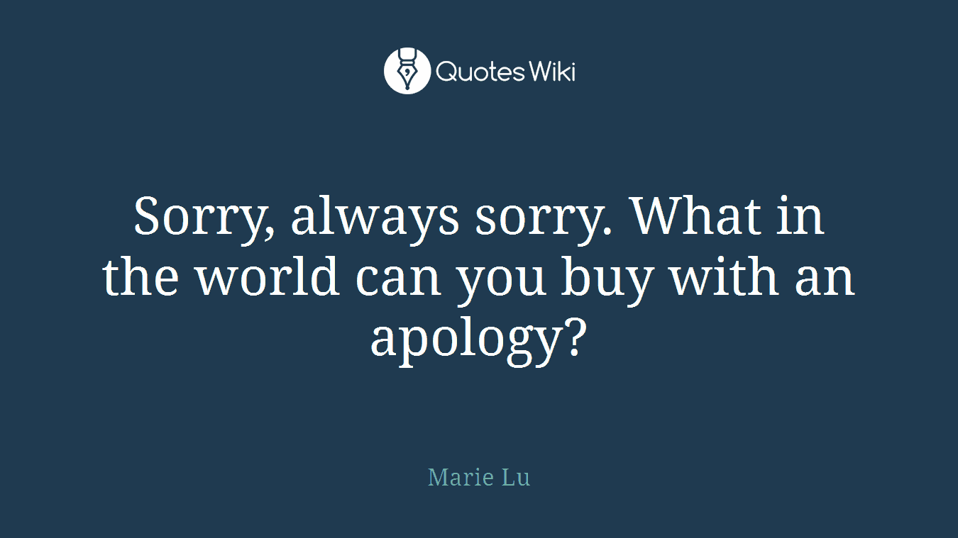 Sorry, always sorry. What in the world can you buy with an apology?