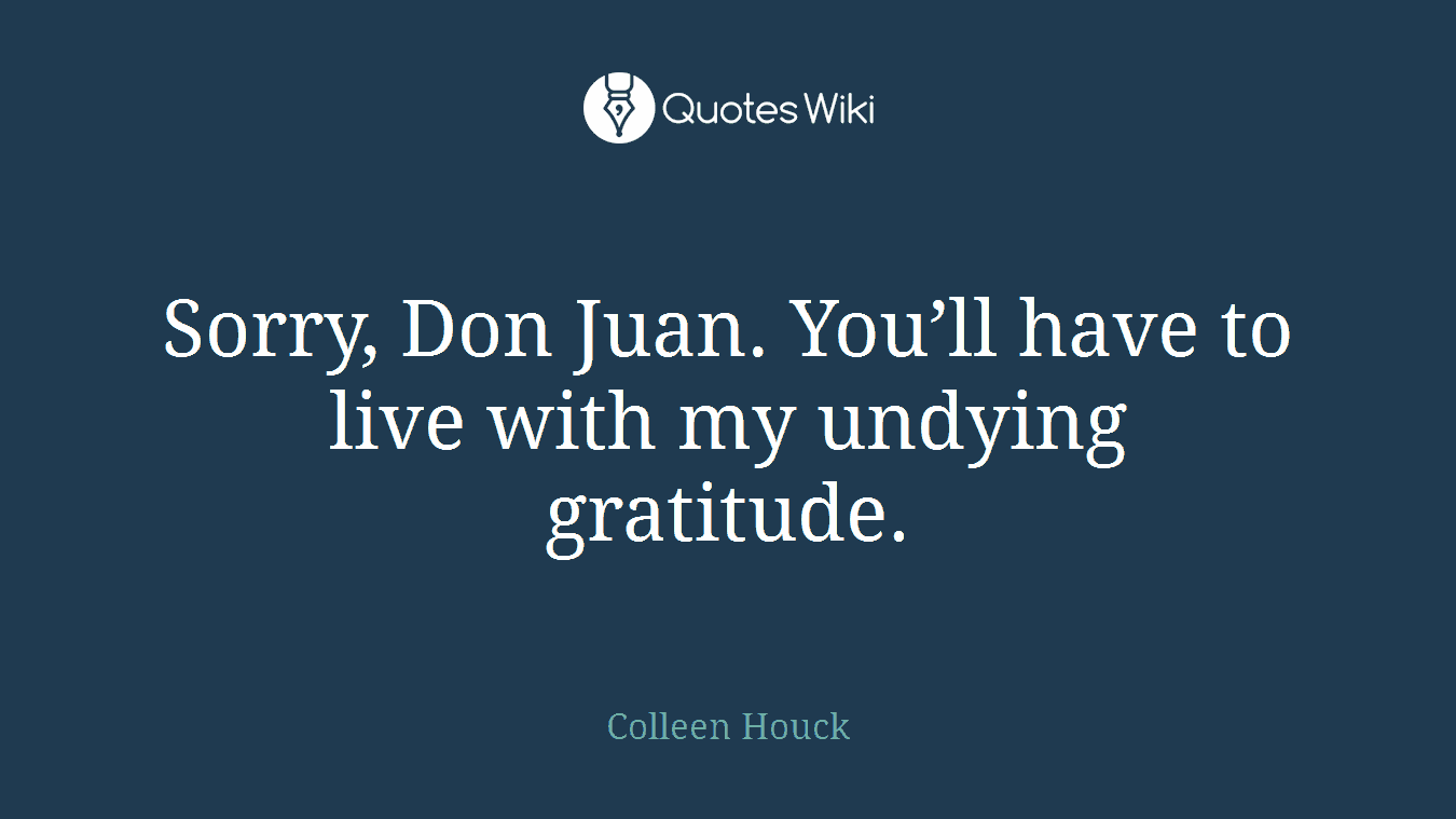 Sorry, Don Juan. You’ll have to live with my undying gratitude.