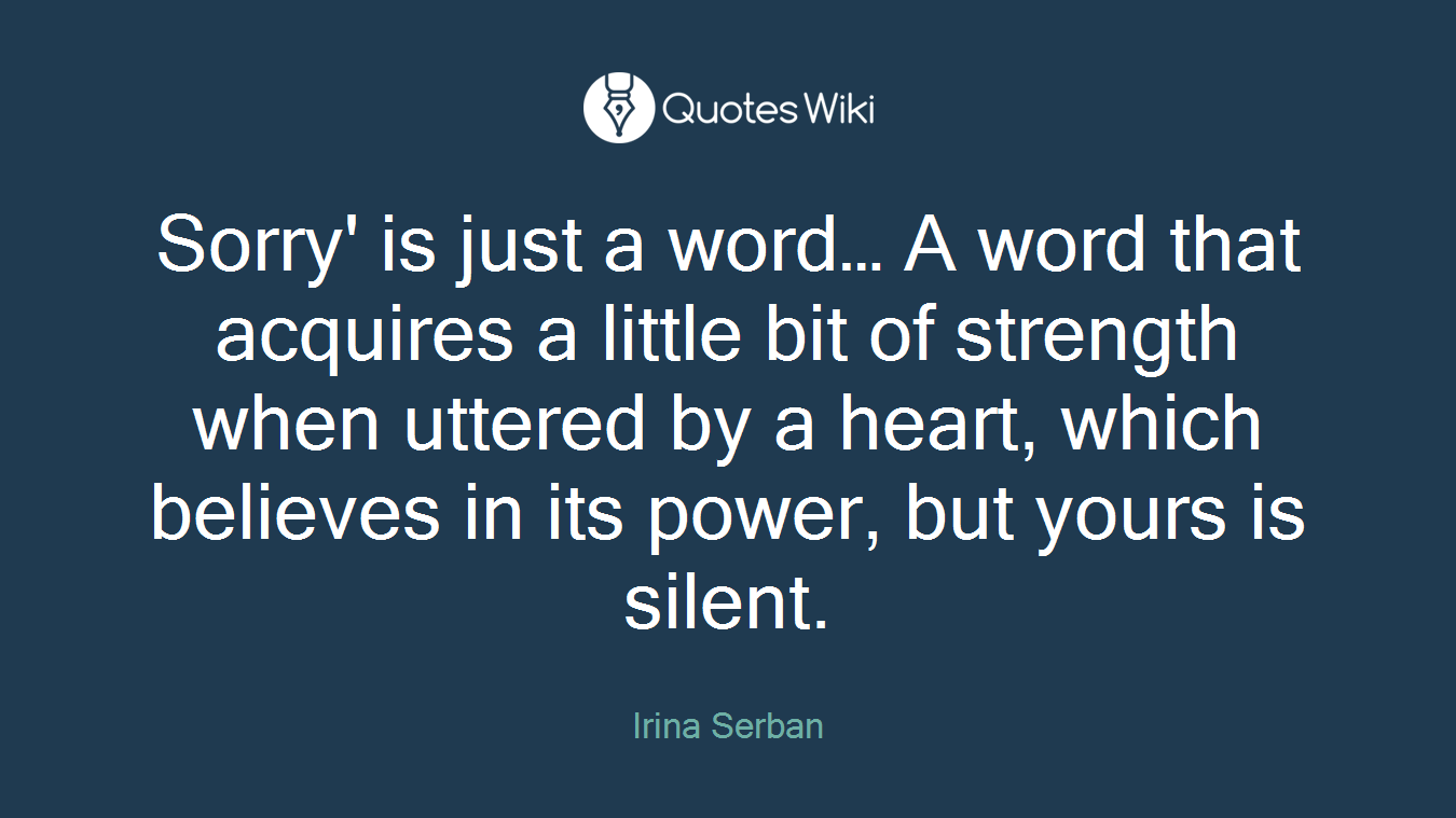 Sorry' is just a word… A word that acquires a little bit of strength when uttered by a heart, which believes in its power, but yours is silent.