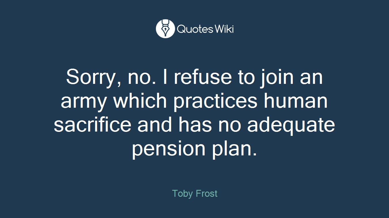 Sorry, no. I refuse to join an army which practices human sacrifice and has no adequate pension plan.