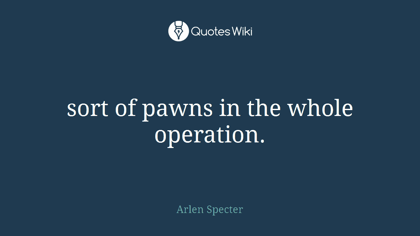 sort of pawns in the whole operation.