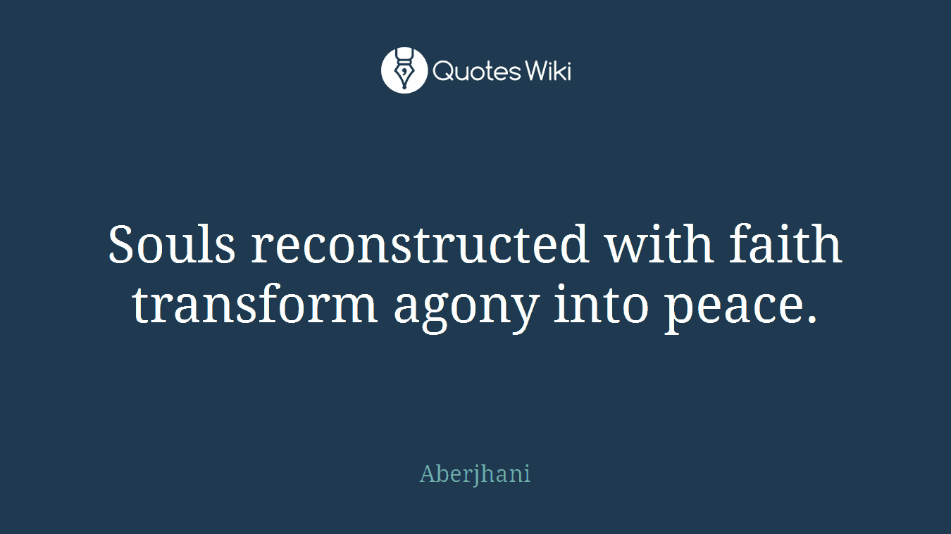 Souls reconstructed with faith transform agony into peace.