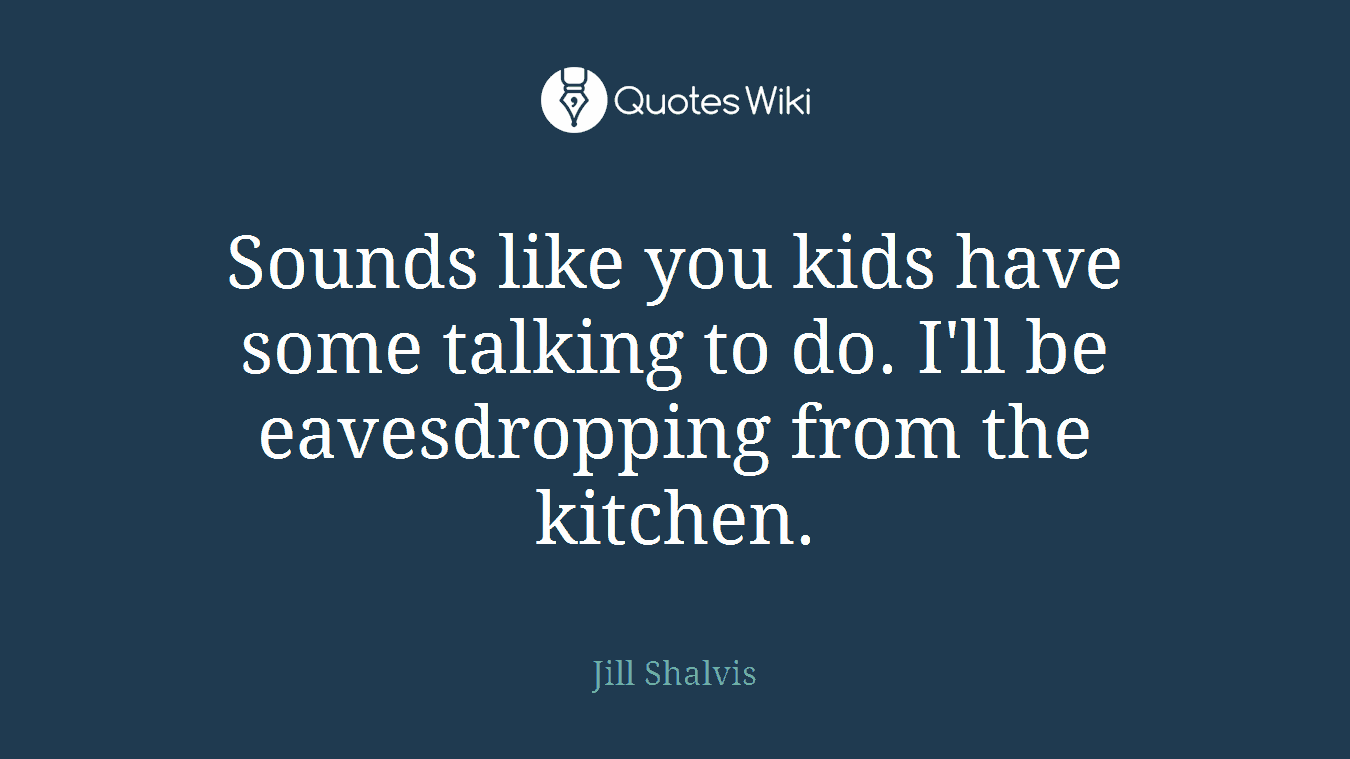 Sounds like you kids have some talking to do. I'll be eavesdropping from the kitchen.