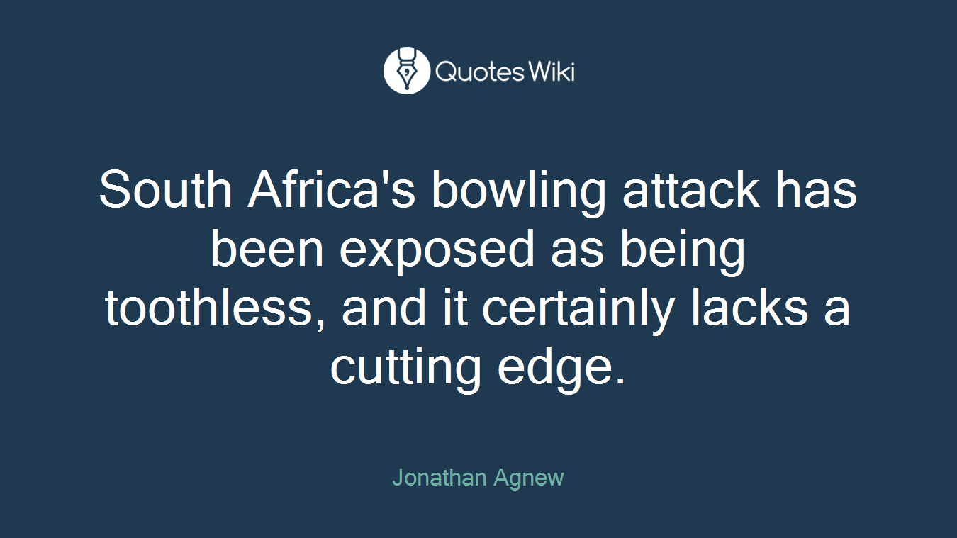 South Africa's bowling attack has been exposed as being toothless, and it certainly lacks a cutting edge.