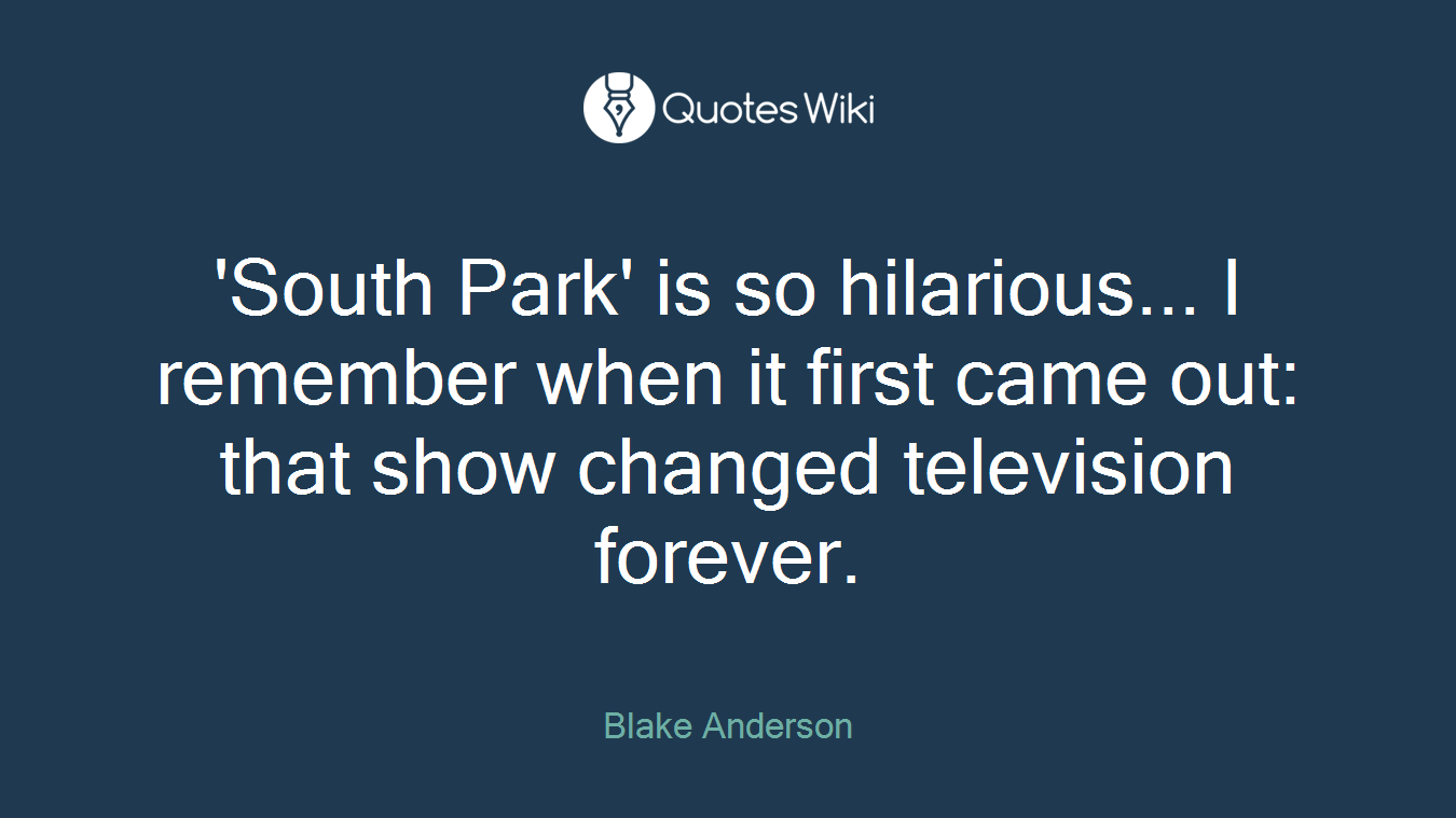 'South Park' is so hilarious... I remember when it first came out: that show changed television forever.