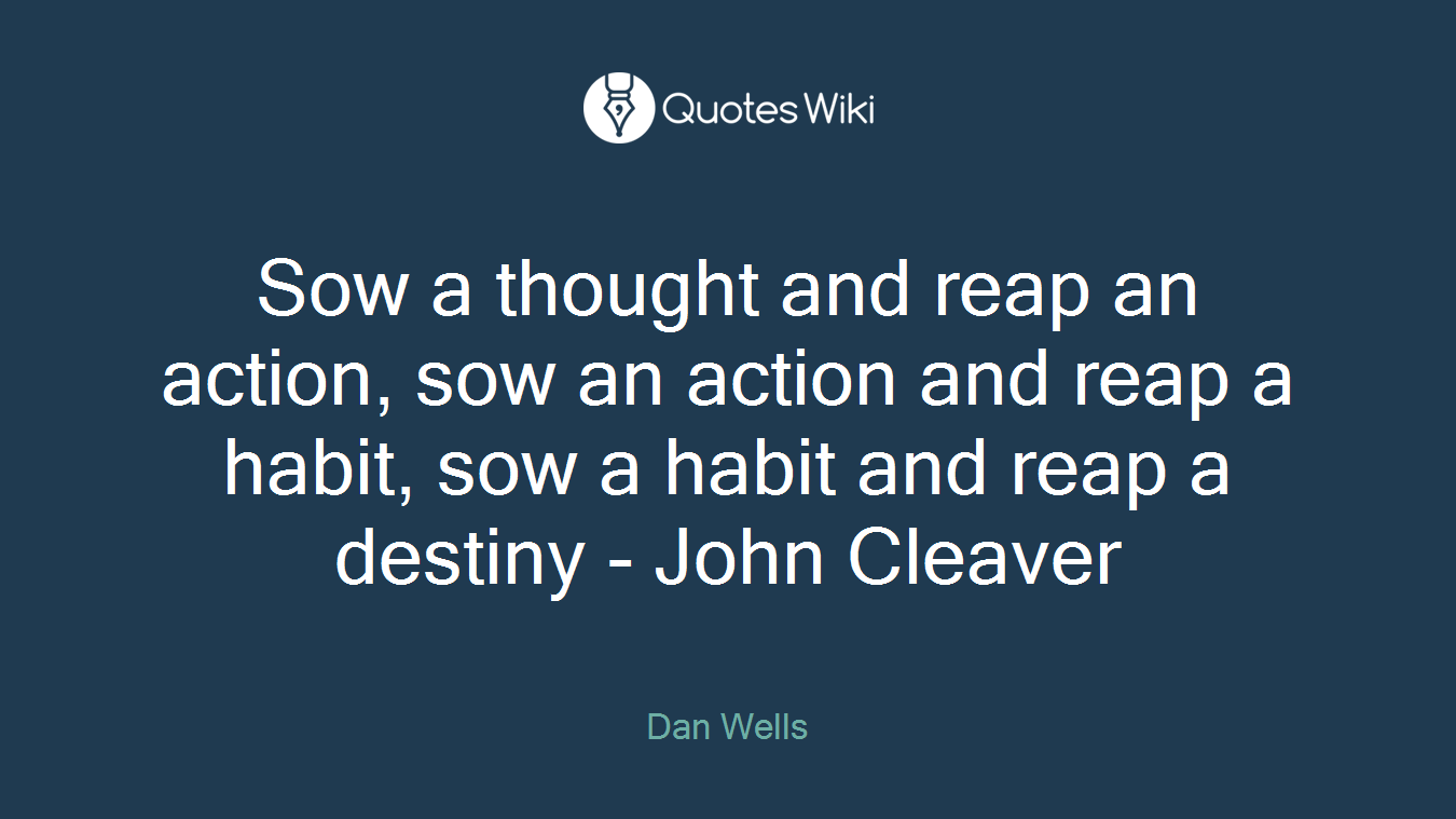 Sow a thought and reap an action, sow an action and reap a habit, sow a habit and reap a destiny - John Cleaver