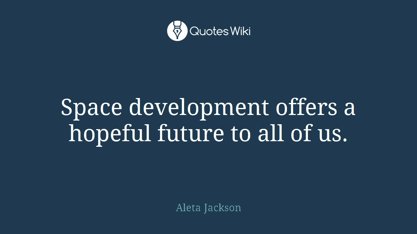 Space development offers a hopeful future to all of us.