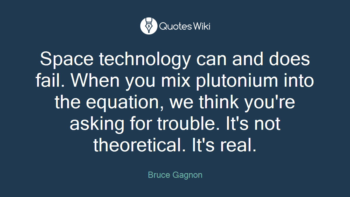 Space technology can and does fail. When you mix plutonium into the equation, we think you're asking for trouble. It's not theoretical. It's real.