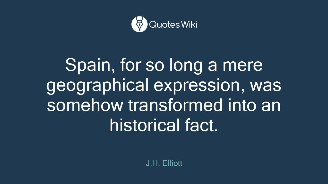 Spain, for so long a mere geographical expression, was somehow transformed into an historical fact.
