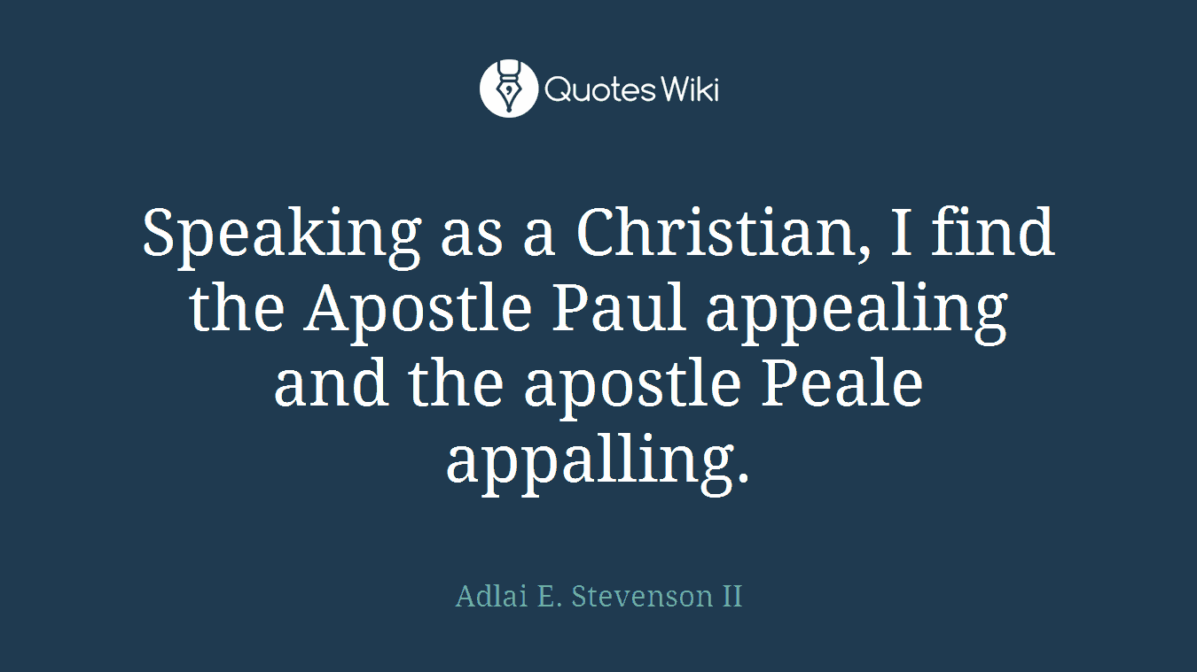 Speaking as a Christian, I find the Apostle Paul appealing and the apostle Peale appalling.