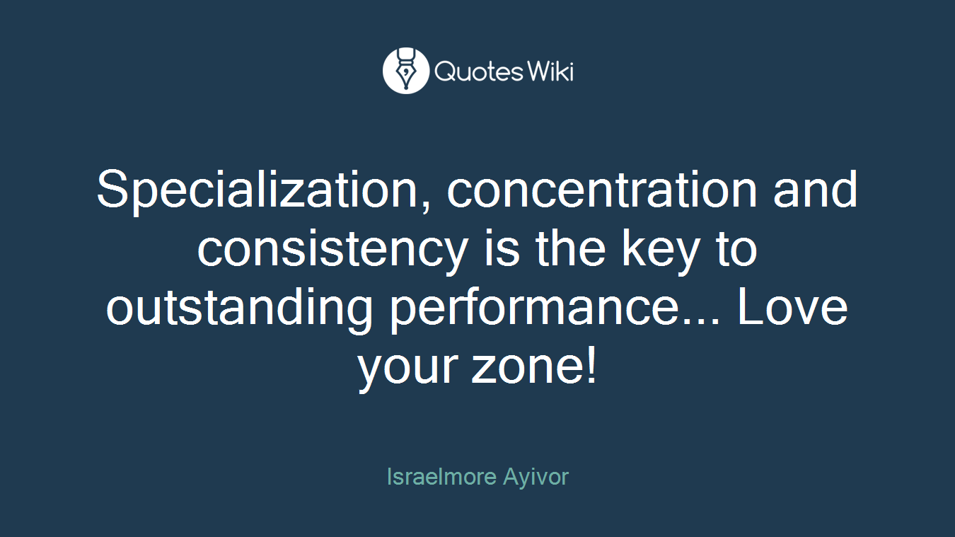 Specialization, concentration and consistency is the key to outstanding performance... Love your zone!