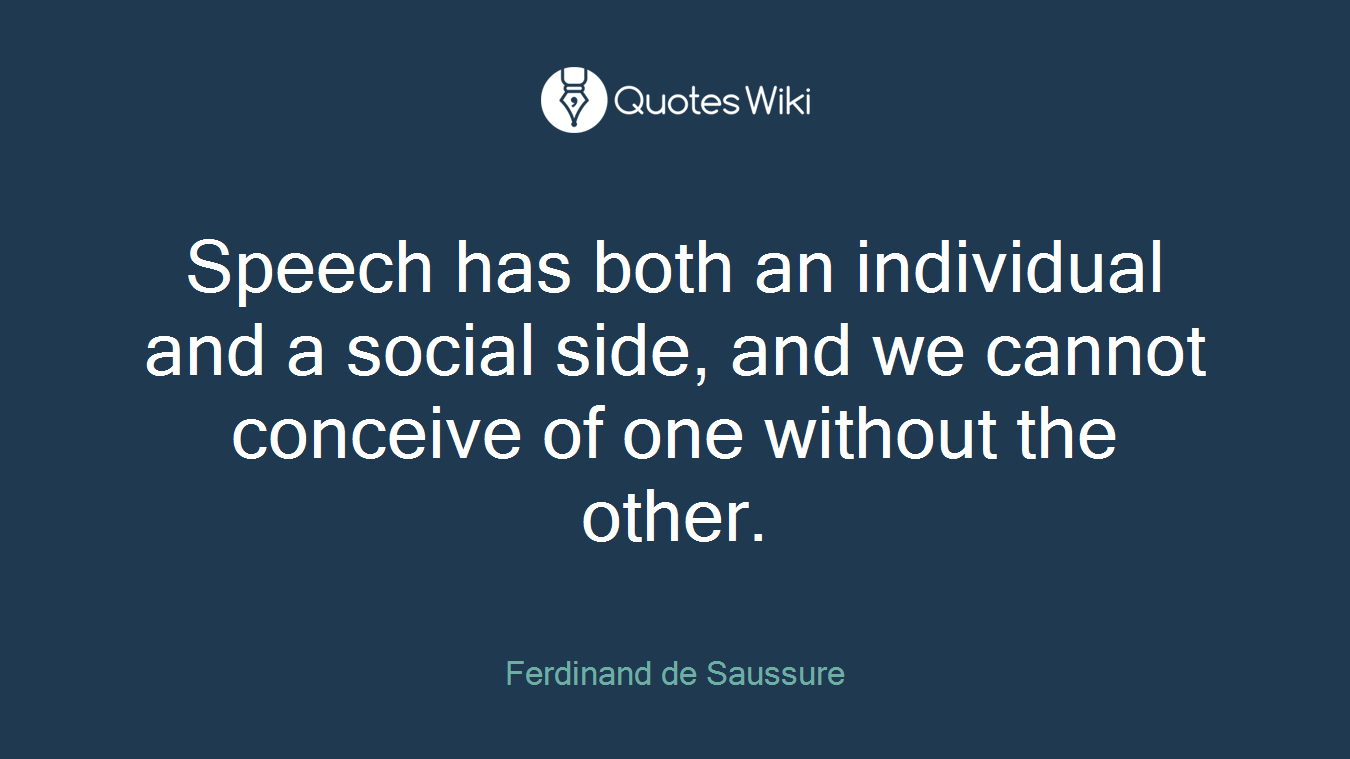 Speech has both an individual and a social side, and we cannot conceive of one without the other.