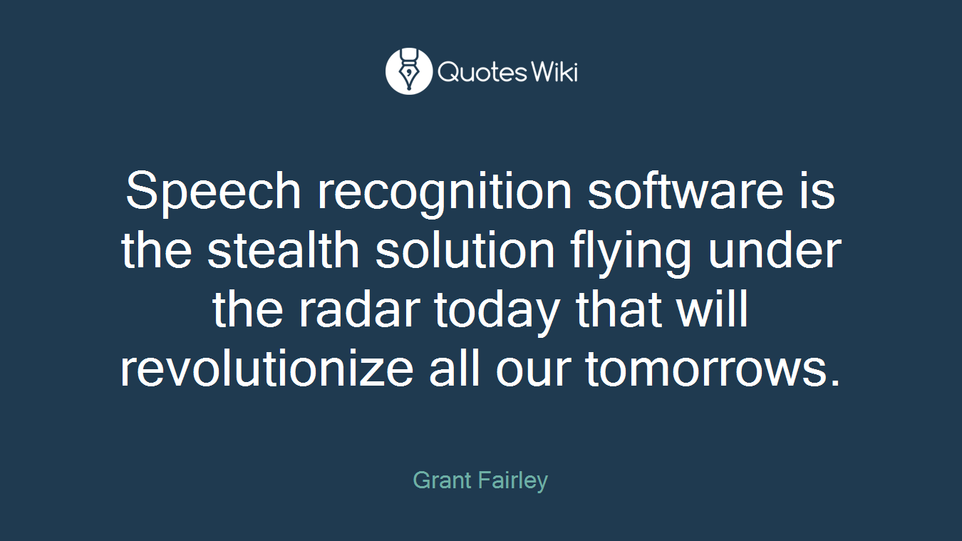 Speech recognition software is the stealth solution flying under the radar today that will revolutionize all our tomorrows.