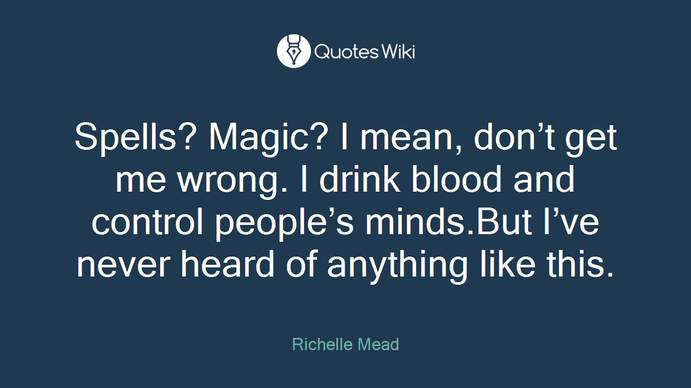 Spells? Magic? I mean, don’t get me wrong. I drink blood and control people’s minds.But I’ve never heard of anything like this.