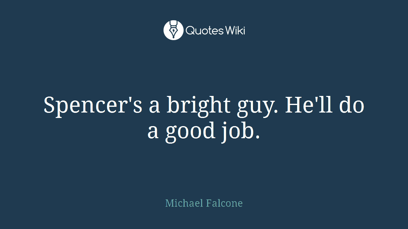 Spencer's a bright guy. He'll do a good job.