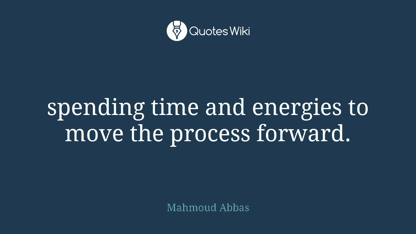 spending time and energies to move the process forward.