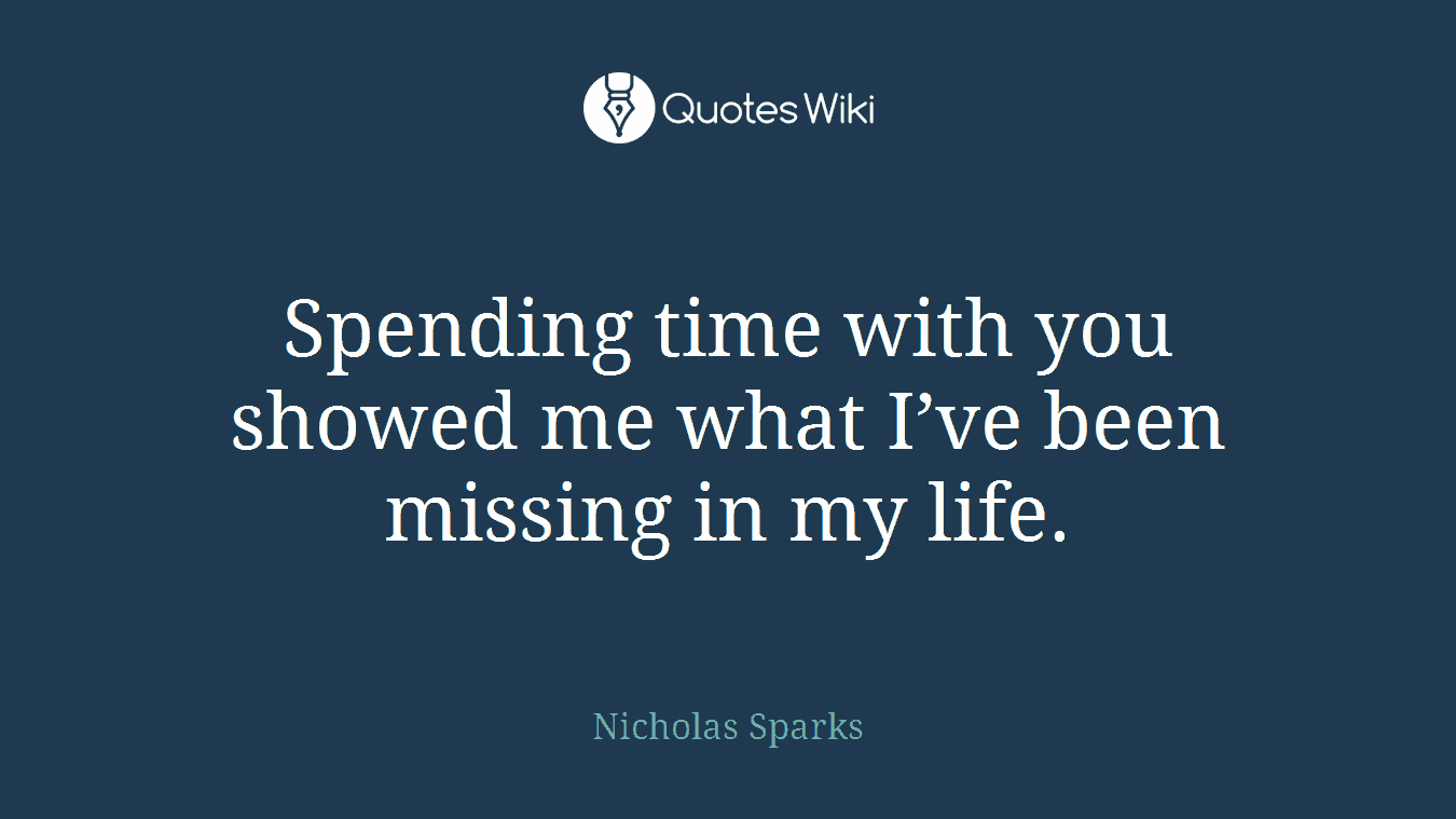 Spending time with you showed me what I’ve been missing in my life.