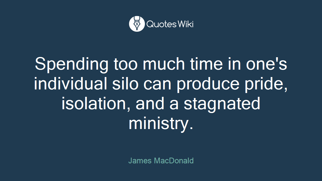 Spending too much time in one's individual silo can produce pride, isolation, and a stagnated ministry.
