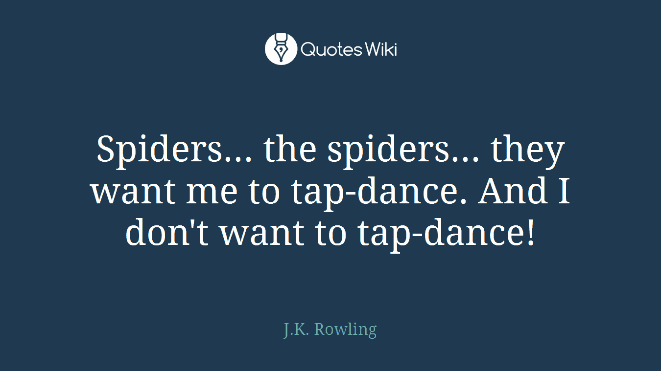 Spiders... the spiders... they want me to tap-dance. And I don't want to tap-dance!