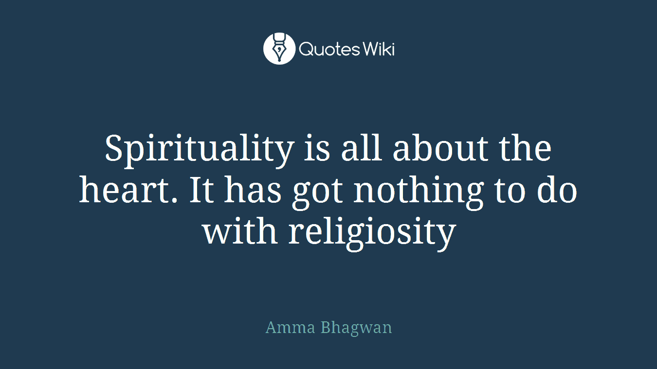 Spirituality is all about the heart. It has got nothing to do with religiosity