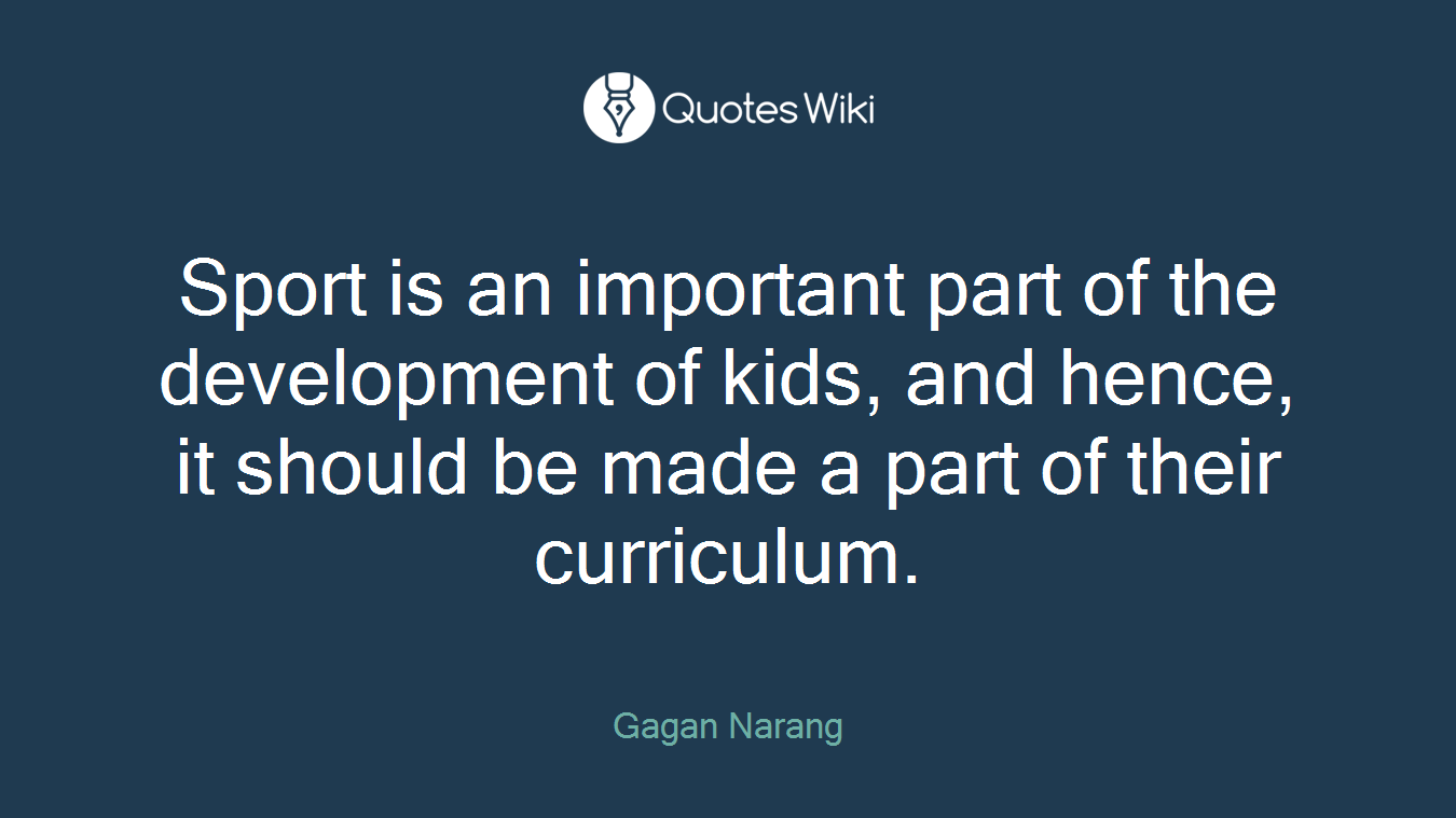 Sport is an important part of the development of kids, and hence, it should be made a part of their curriculum.