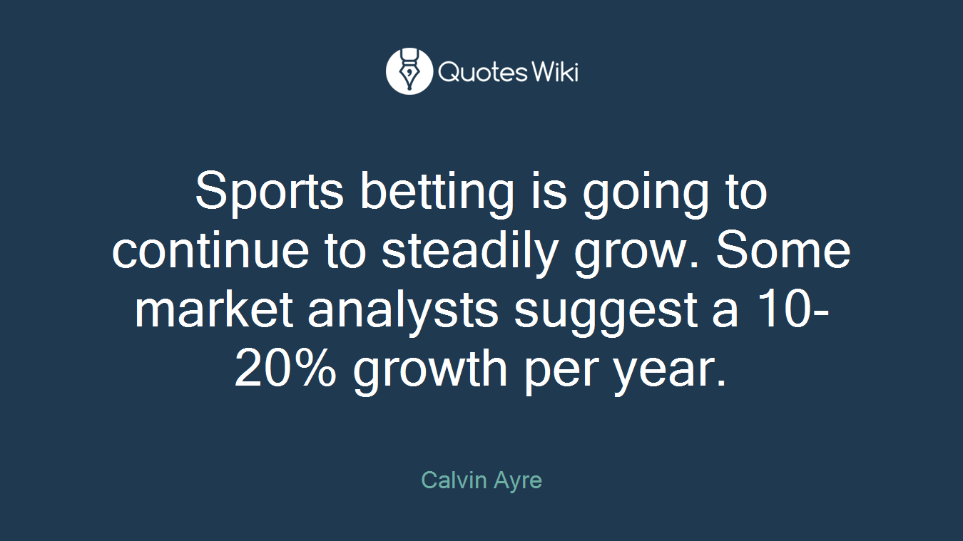 Sports betting is going to continue to steadily grow. Some market analysts suggest a 10-20% growth per year.