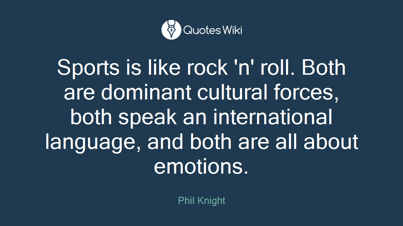 Sports is like rock 'n' roll. Both are dominant cultural forces, both speak an international language, and both are all about emotions.