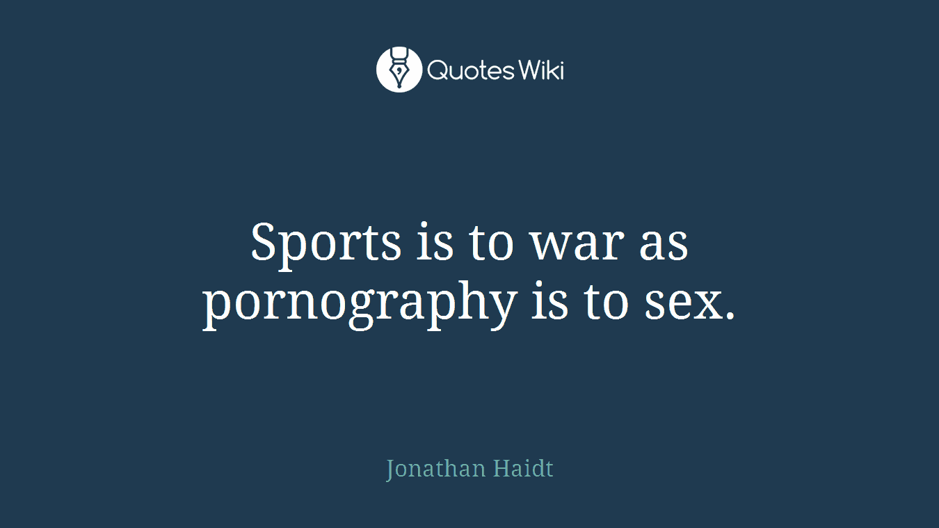 Sports is to war as pornography is to sex.