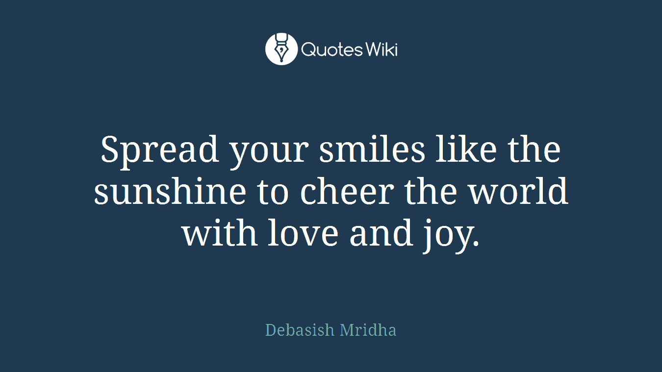 Spread your smiles like the sunshine to cheer the world with love and joy.