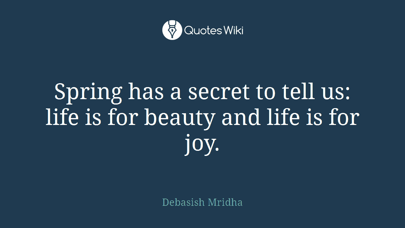 Spring has a secret to tell us: life is for beauty and life is for joy.