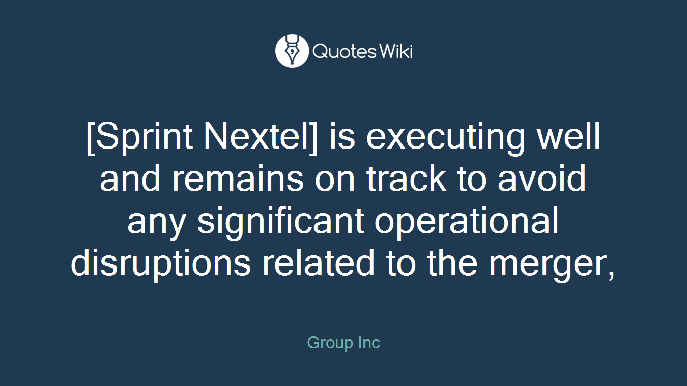 [Sprint Nextel] is executing well and remains on track to avoid any significant operational disruptions related to the merger,