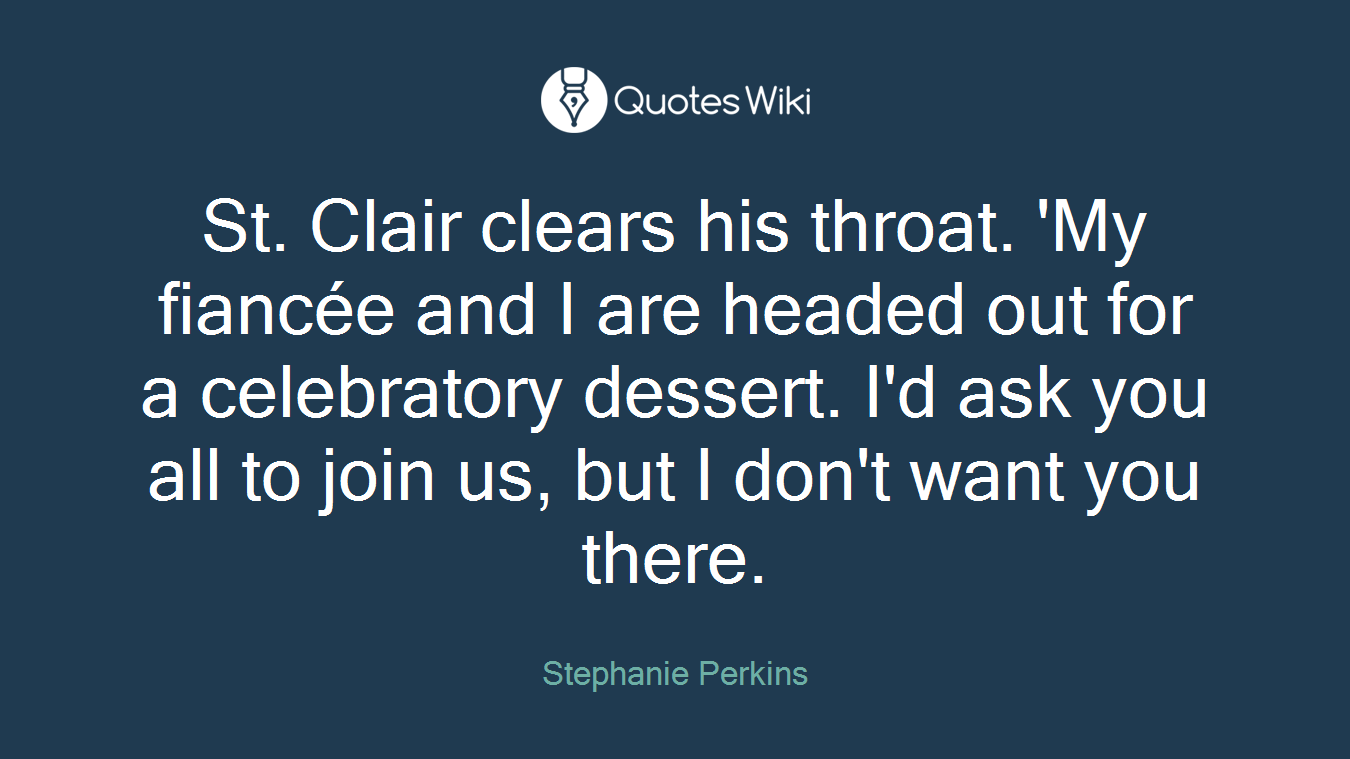 St. Clair clears his throat. 'My fiancée and I are headed out for a celebratory dessert. I'd ask you all to join us, but I don't want you there.