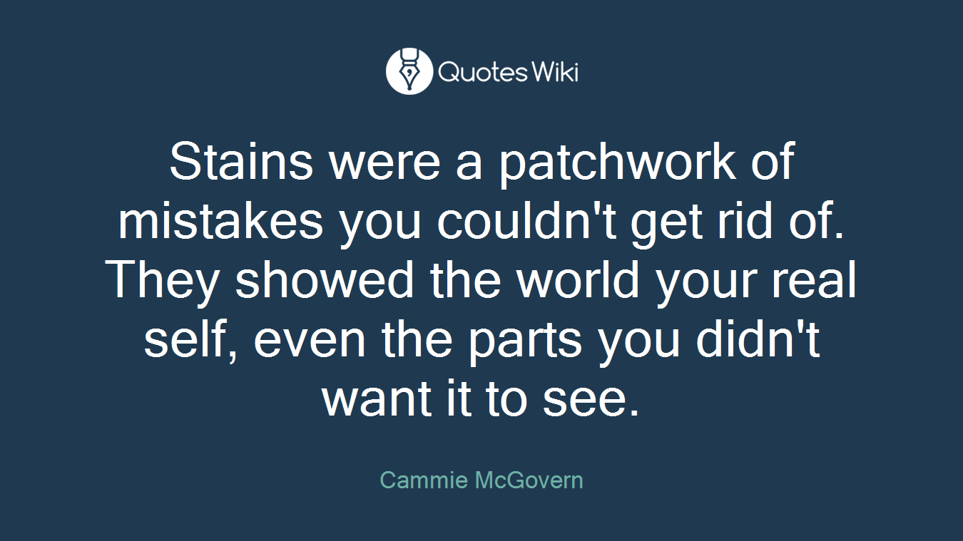 Stains were a patchwork of mistakes you couldn't get rid of. They showed the world your real self, even the parts you didn't want it to see.