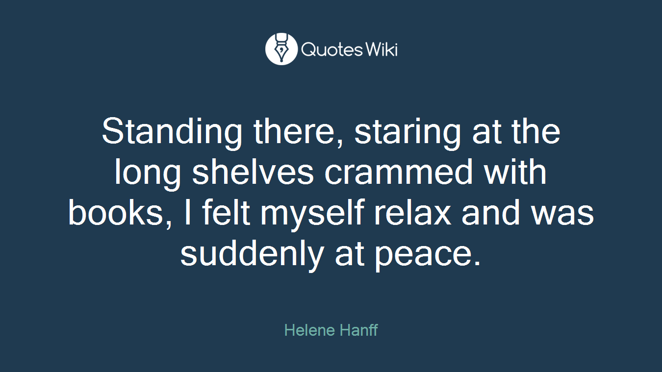 Standing there, staring at the long shelves crammed with books, I felt myself relax and was suddenly at peace.