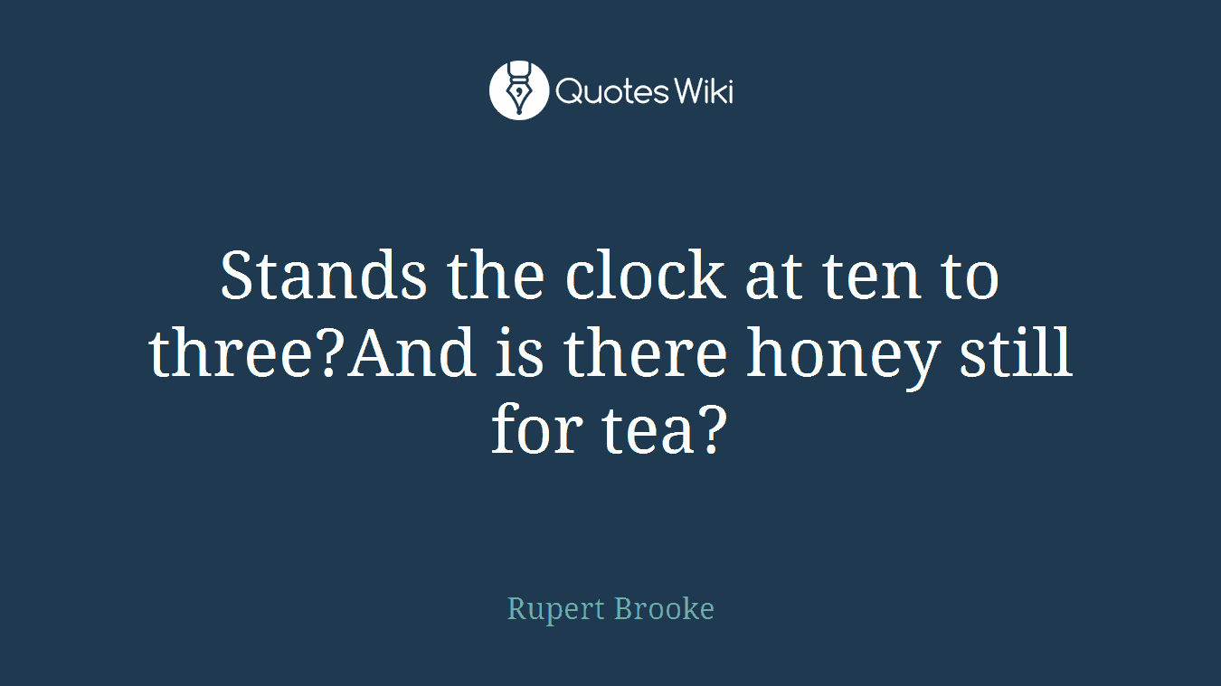 Stands the clock at ten to three?And is there honey still for tea?