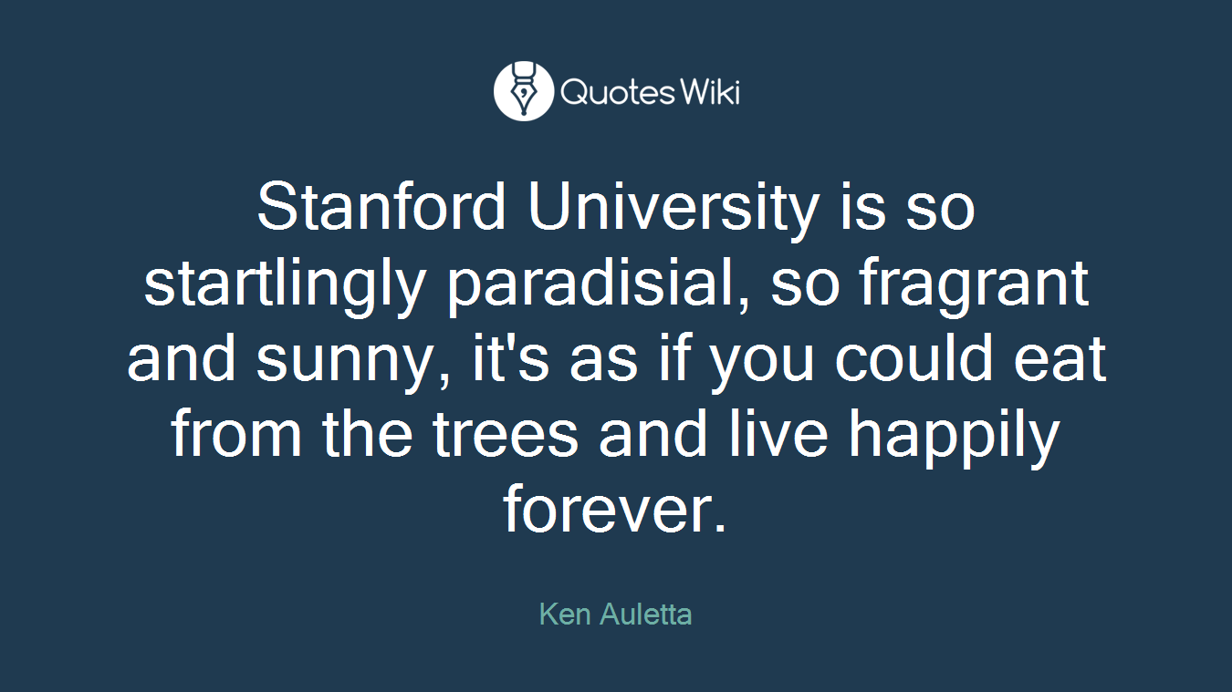 Stanford University is so startlingly paradisial, so fragrant and sunny, it's as if you could eat from the trees and live happily forever.