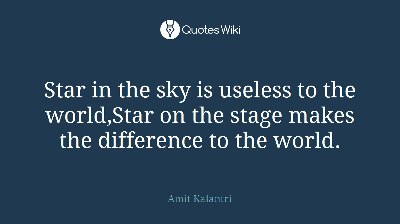 Star in the sky is useless to the world,Star on the stage makes the difference to the world.