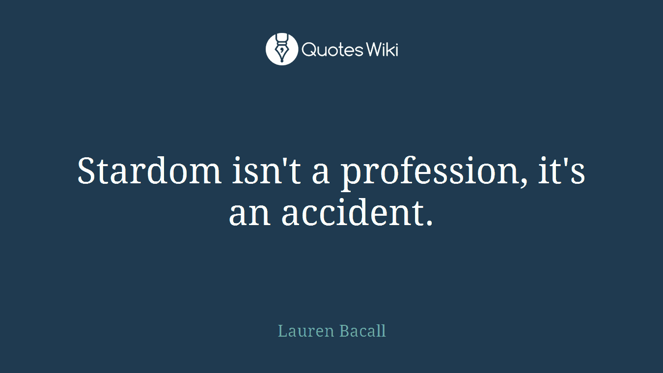 Stardom isn't a profession, it's an accident.
