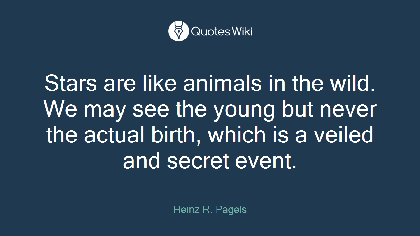 Stars are like animals in the wild. We may see the young but never the actual birth, which is a veiled and secret event.