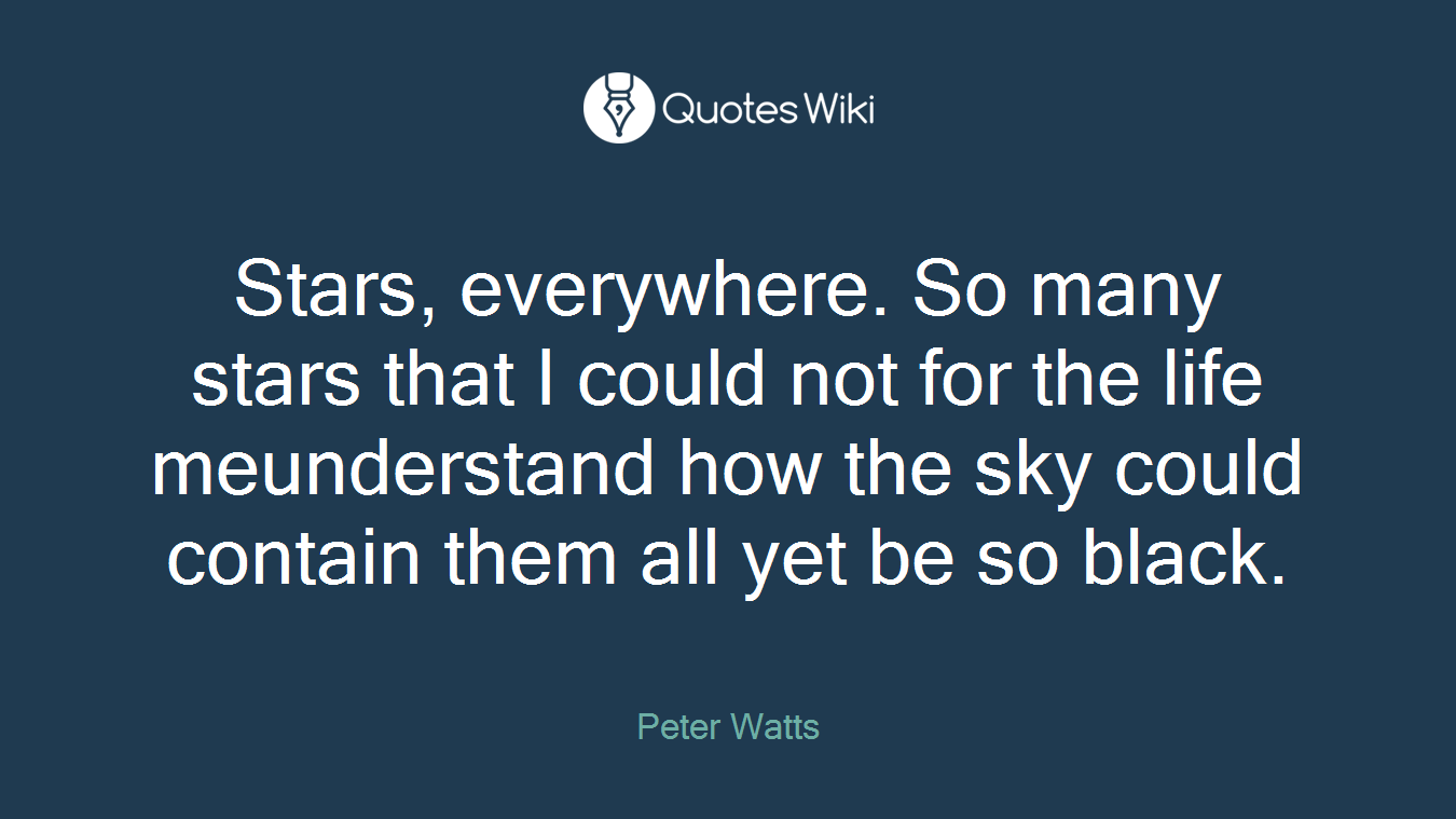 Stars, everywhere. So many stars that I could not for the life meunderstand how the sky could contain them all yet be so black.