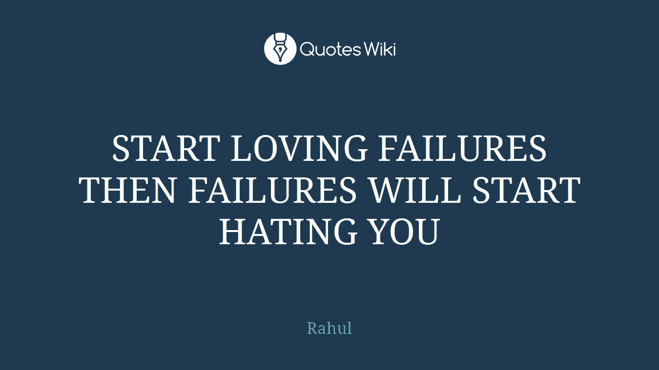 START LOVING FAILURES THEN FAILURES WILL START HATING YOU